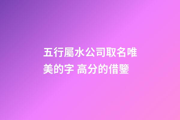 五行屬水公司取名唯美的字 高分的借鑒-第1張-公司起名-玄機派